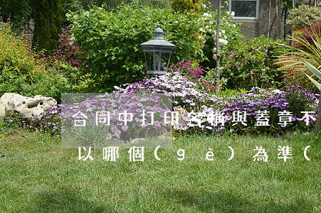 合同中打印名稱與蓋章不一致時(shí) 以哪個(gè)為準(zhǔn)？